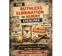 The Ruthless Elimination of Hurry Exercises: Practices for Slowness, Presence, and Quiet Strength