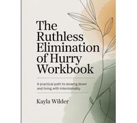 The Ruthless Elimination of Hurry Workbook: A Pratical Path to Slowing Down and Living With Intentionality