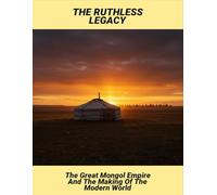 The Ruthless Legacy: The Great Mongol Empire And The Making Of The Modern World
