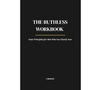 The Ruthless Workbook: Stoic Principles for Men Who See Clearly Now
