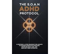 THE S.O.A.N ADHD PROTOCOL: A 4-step roadmap for adults to master executive function, stabilize daily life, and reclaim their potential.
