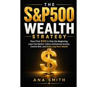 The S&P 500 Wealth Strategy: Your First $100 Is Only the Beginning: Learn the Market, Follow Institutional Activity, Control Risk, and Build Long-Term Wealth