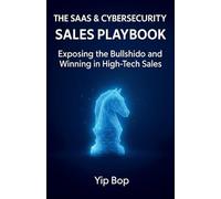 The SaaS & Cybersecurity Sales Playbook: Exposing the Bullshido and Winning in High-Tech Sales: 1