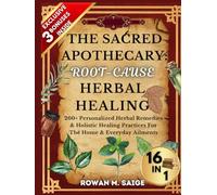 THE SACRED APOTHECARY: ROOT-CAUSE HERBAL HEALING: 260+ Personalized Herbal Remedies & Holistic Healing Practices For The Home & Everyday Ailments