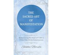 THE SACRED ART OF MANIFESTATION: Rediscovering the Power of "I AM" to Create from Divine Consciousness