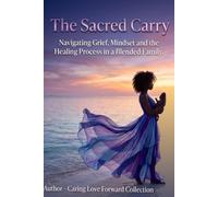 The Sacred Carry ,: Navigating Grief, Mindset and the Healing Process in a Blended Family