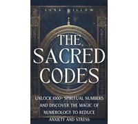 The Sacred Codes: Unlock 1000+ Spiritual Numbers and Discover the Magic of Numerology to Reduce Anxiety and Stress