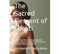 The Sacred Descent of Shakti: Divine Grace for Grounding Kundalini & Illuminating the Dark Night of the Soul & Co-Creating a Heavenly Existence