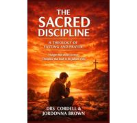 The Sacred Discipline: A Theology Of Fasting And Prayer