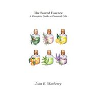 The Sacred Essence: A Complete Guide to Essential Oils