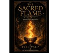 The Sacred Flame: Fire, Prayer, Protection, and the Divine Light Within