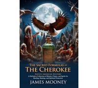 The Sacred Formulas of the Cherokees: Discover Cherokee Spiritual Secrets: Ancient Cherokee Rituals and Spiritual Beliefs - Illustrated Edition with Author Biography