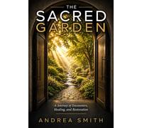 The Sacred Garden: A Journey of Encounters, Healing, and Restoration