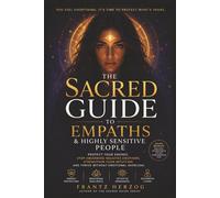 The Sacred Guide to Empaths and Highly Sensitive People: Protect Your Energy, Stop Absorbing Negative Emotions, Strengthen Your Intuition and Thrive Without Emotional Overload