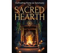 THE SACRED HEARTH: Cultivating Home as Sanctuary