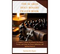 THE SACRED HOLY ROSARY PRAYER BOOK: A Complete Catholic Devotional of the Rosary, Novena, and Litany for Prayer, Reflection, and Spiritual Renewal