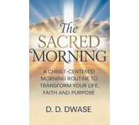 The Sacred Morning: A Christ-Centered Morning Routine To Transform Your Life, Faith And Purpose: 1