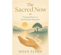 the sacred now: finding peace in the present moment
