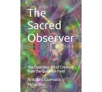 The Sacred Observer: The Conscious Art of Creating from the Quantum Field