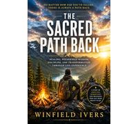The Sacred Path Back: Healing, Wilderness Wisdom, Discipline, and Transformation Through Life Experience