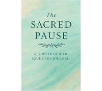 The Sacred Pause: A 12- Week Guided Soul Care Journal
