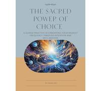 THE SACRED POWER OF CHOICE: A GUIDED PRACTICE IN EMBODYING YOUR HIGHEST FREQUENCY THROUGH INTENTION AND DECLARATION