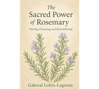 The Sacred Power of Rosemary: Healing, Cleansing, and Remembering