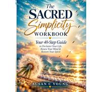 The Sacred Simplicity Workbook: Your 40 Step Guide to Declutter Your Life, Renew Your Mind & Restore Your Spirit