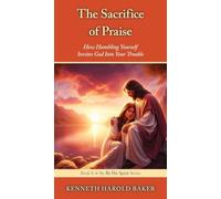 The Sacrifice of Praise: How Humbling Yourself Invites God Into Your Trouble: 8