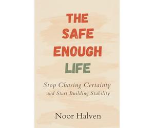 The Safe-Enough Life: Stop Chasing Certainty and Start Building Stability: Practical ways to reduce fear and increase real security