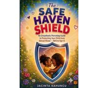 The Safe Haven Shield: An Empathetic Parenting Guide to Protecting Your Child from Sexual Abuse - Before Age 12