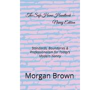 The Safe Home Handbook - Nanny Editio: Standards, Boundaries & Professionalism for Today’s Modern Nanny