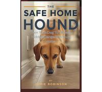 THE SAFE HOME HOUND: A Pet Owner’s Manual for Training Your Dog to Detect Home Hazards