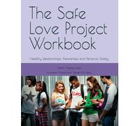 The Safe Love Project Workbook: Healthy Relationships, Awareness and Personal Safety