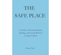 The Safe Place: A Guide to Emotional Safety, Healing, and Loving Without Losing Yourself