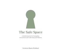The Safe Space: A Guided Journal for Navigating Overwhelm and Cultivating Self-Mastery
