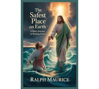 The Safest Place on Earth A Man’s Journey to Finding Peace: From Overwhelm and Struggle to Inner Calm and Fulfillment