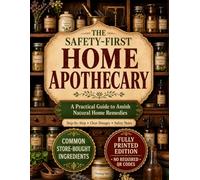 The Safety-First Home Apothecary: A Practical Guide to Amish Natural Home Remedies for Common Ailments with Clear Dosages, Step-by-Step Preparations, Storage Guidance, and When to Seek Medical Care
