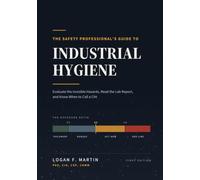 The Safety Professional's Guide to Industrial Hygiene: Evaluate the Invisible Hazards, Read the Lab Report, and Know When to Call a CIH