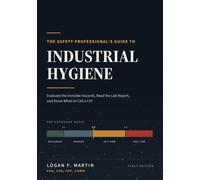 The Safety Professional's Guide to Industrial Hygiene: Evaluate the Invisible Hazards, Read the Lab Report, and Know When to Call a CIH