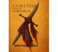 The Saga of Laar Uttar Season One Screenplay: A tale of Love, Brotherhood, Betrayal and Redemption