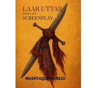 The Saga of Laar Uttar Season One Screenplay: A tale of Love, Brotherhood, Betrayal and Redemption