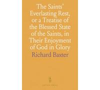 The Saints' Everlasting Rest, or a Treatise of the Blessed State of the Saints, in Their Enjoyment of God in Glory