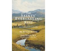 The Saints’ Everlasting Rest: Or, A Treatise of the Blessed State of the Saints, In Their Enjoyment of God in Glory