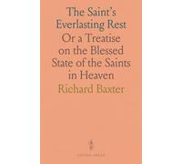 The Saint's Everlasting Rest: Or a Treatise on the Blessed State of the Saints in Heaven