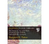 The Saints in Art, with Their Attributes and Symbols Alphabetically Arranged