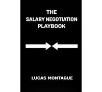THE SALARY NEGOTIATION PLAYBOOK: Scripts, Email, Templates and Decision Tools for Negotiating Salary, Benefits, Remote Work, and Counter-offers