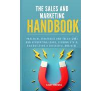 The Sales and Marketing Handbook: Practical Strategies and Techniques for Generating Leads, Closing Deals, and Building a Successful Business