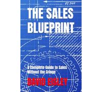 The Sales Blueprint: Turning “No” Into “When Can I Buy?”: A Complete Guide to Sales Without the Cringe