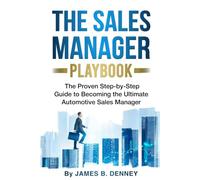 The Sales Manager Playbook: The Proven Step-by-Step Guide to Becoming the Ultimate Automotive Sales Manager